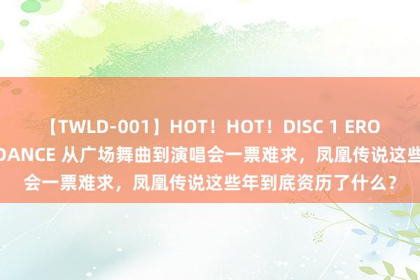 【TWLD-001】HOT！HOT！DISC 1 ERO-BODY BURNING DANCE 从广场舞曲到演唱会一票难求，凤凰传说这些年到底资历了什么？