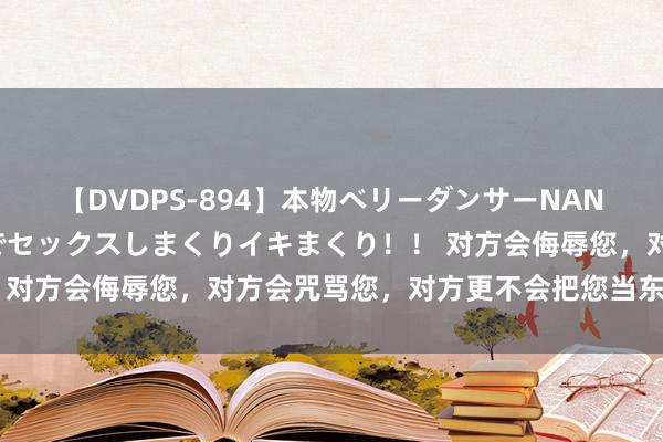 【DVDPS-894】本物ベリーダンサーNANA第2弾 悦楽の腰使いでセックスしまくりイキまくり！！ 对方会侮辱您，对方会咒骂您，对方更不会把您当东说念主看