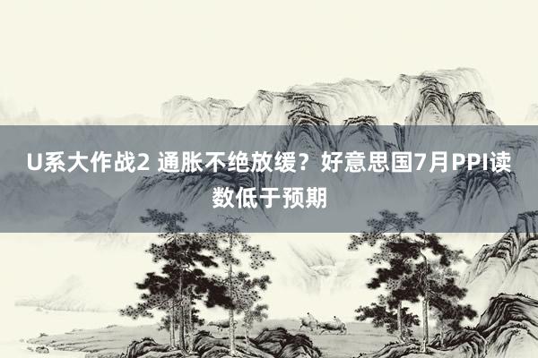 U系大作战2 通胀不绝放缓？好意思国7月PPI读数低于预期