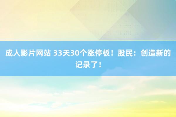 成人影片网站 33天30个涨停板！股民：创造新的记录了！