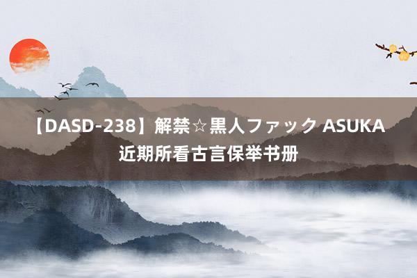 【DASD-238】解禁☆黒人ファック ASUKA 近期所看古言保举书册