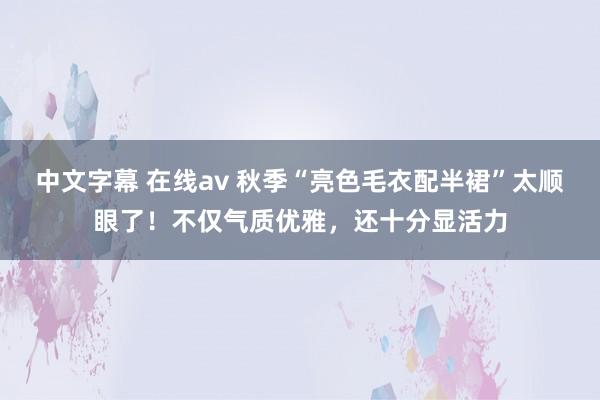 中文字幕 在线av 秋季“亮色毛衣配半裙”太顺眼了！不仅气质优雅，还十分显活力