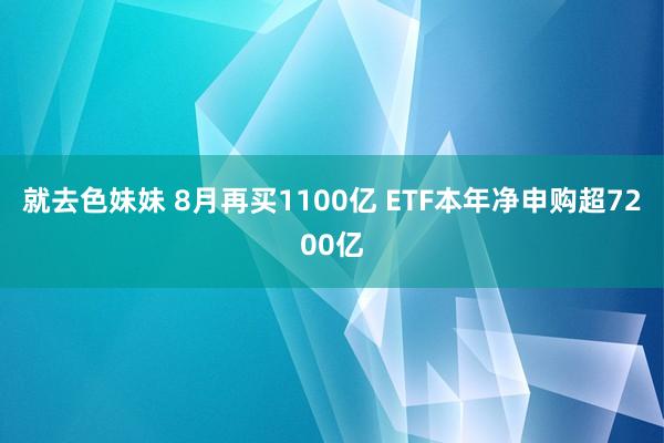 就去色妹妹 8月再买1100亿 ETF本年净申购超7200亿