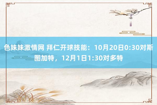 色妹妹激情网 拜仁开球技能：10月20日0:30对斯图加特，12月1日1:30对多特