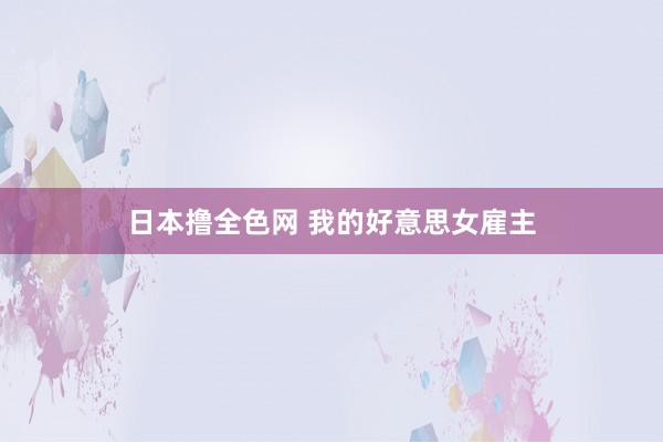 日本撸全色网 我的好意思女雇主